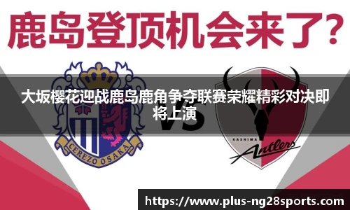 大坂樱花迎战鹿岛鹿角争夺联赛荣耀精彩对决即将上演