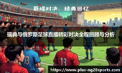 瑞典与俄罗斯足球直播精彩对决全程回顾与分析