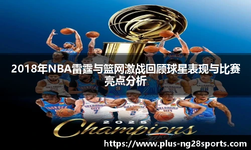 2018年NBA雷霆与篮网激战回顾球星表现与比赛亮点分析